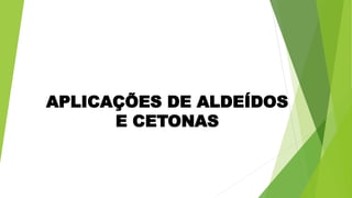 APLICAÇÕES DE ALDEÍDOS
E CETONAS
 
