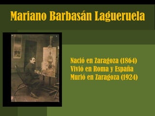 Mariano Barbasán Lagueruela
Nació en Zaragoza (1864)
Vivió en Roma y España
Murió en Zaragoza (1924)
 
