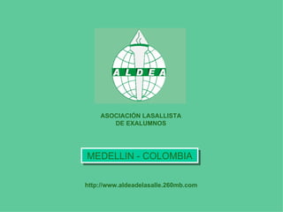 ASOCIACIÓN LASALLISTA
       DE EXALUMNOS




MEDELLIN - COLOMBIA

http://www.aldeadelasalle.260mb.com
 