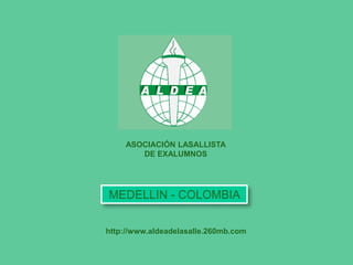 ASOCIACIÓN LASALLISTA
       DE EXALUMNOS




MEDELLIN - COLOMBIA

http://www.aldeadelasalle.260mb.com
 
