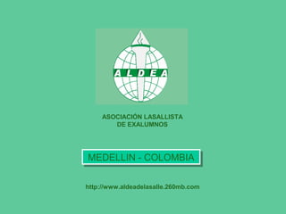 ASOCIACIÓN LASALLISTA
        DE EXALUMNOS




MEDELLIN -- COLOMBIA
MEDELLIN COLOMBIA

http://www.aldeadelasalle.260mb.com
 