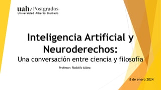 Inteligencia Artificial y
Neuroderechos:
Una conversación entre ciencia y filosofía
Profesor: Rodolfo Aldea
8 de enero 2024
 