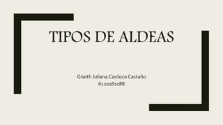 TIPOS DE ALDEAS
Giseth Juliana Cardozo Castaño
6120181088
 