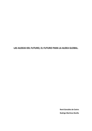 LAS ALDEAS DEL FUTURO, EL FUTURO PARA LA ALDEA GLOBAL.
René González de Castro
Rodrigo Martínez Revilla
 