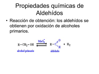 Propiedades químicas de
Aldehídos
• Reacción de obtención: los aldehídos se
obtienen por oxidación de alcoholes
primarios.

 
