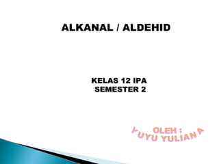 ALKANAL / ALDEHID
KELAS 12 IPAKELAS 12 IPA
SEMESTER 2SEMESTER 2
 