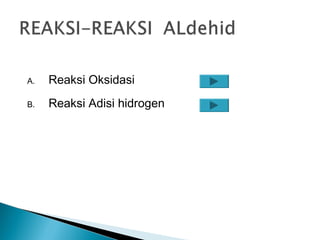 A. Reaksi Oksidasi
B. Reaksi Adisi hidrogen
 
