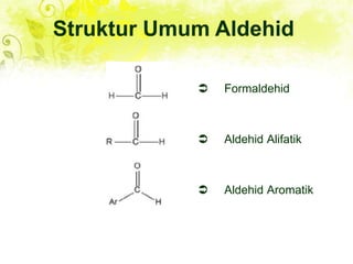  Formaldehid
 Aldehid Alifatik
 Aldehid Aromatik
Struktur Umum Aldehid
 