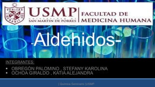 -Aldehidos-
| Quimica Seminario |USMP
INTEGRANTES:
 OBREGÒN PALOMINO , STEFANY KAROLINA
 OCHOA GIRALDO , KATIA ALEJANDRA
 