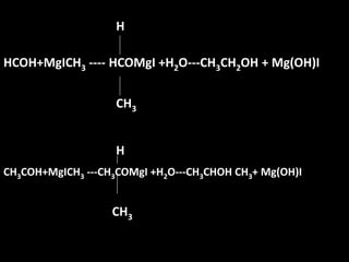 HHCOH+MgICH3 ---- HCOMgI +H2O---CH3CH2OH + Mg(OH)ICH3HCH3COH+MgICH3 ---CH3COMgI +H2O---CH3CHOH CH3+ Mg(OH)ICH3