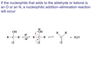If the nucleophile that adds to the aldehyde or ketone is
an O or an N, a nucleophilic addition–elimination reaction
will occur
 