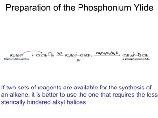 Preparation of the Phosphonium Ylide




If two sets of reagents are available for the synthesis of
an alkene, it is better to use the one that requires the less
sterically hindered alkyl halides
 
