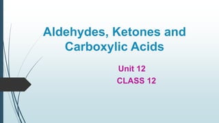 Aldehydes, Ketones and
Carboxylic Acids
Unit 12
CLASS 12
 