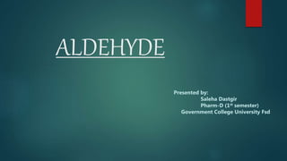 ALDEHYDE
Presented by:
Saleha Dastgir
Pharm-D (1st semester)
Government College University Fsd
 