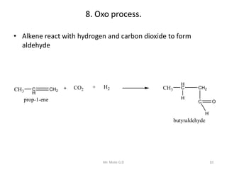 8. Oxo process.
• Alkene react with hydrogen and carbon dioxide to form
aldehyde
10Mr. Mote G.D
CH3 C
H
CH2
CH3
H
C CH2
C
...