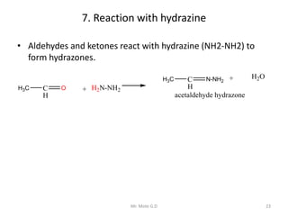 7. Reaction with hydrazine
• Aldehydes and ketones react with hydrazine (NH2-NH2) to
form hydrazones.
23Mr. Mote G.D
+ H2N...