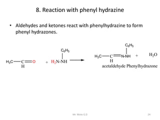 8. Reaction with phenyl hydrazine
• Aldehydes and ketones react with phenylhydrazine to form
phenyl hydrazones.
24Mr. Mote...