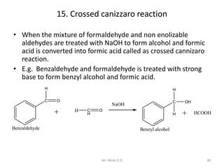 15. Crossed canizzaro reaction
• When the mixture of formaldehyde and non enolizable
aldehydes are treated with NaOH to fo...