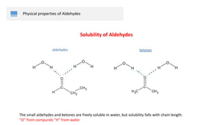 Physical properties of Aldehydes
Solubility of Aldehydes
The small aldehydes and ketones are freely soluble in water, but solubility falls with chain length.
"O" from compunds "H" from water
 