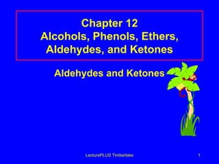 Chapter 12 Alcohols, Phenols, Ethers, Aldehydes, and Ketones ,[object Object]