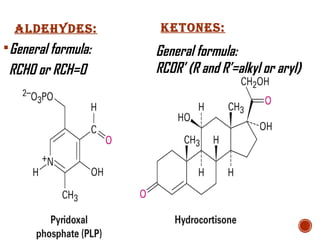 Aldehydes:
General formula:
RCHO or RCH=O
Ketones:
General formula:
RCOR’ (R and R’=alkyl or aryl)
 