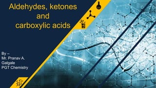 Aldehydes, ketones
and
carboxylic acids
By –
Mr. Pranav A.
Galgale
PGT Chemistry
book 2
 