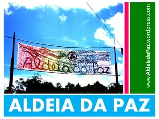 ALDEIA DA PAZ
                www.AldeiadaPaz.wordpress.com
 