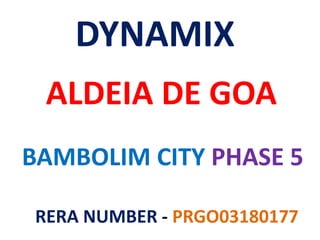 BAMBOLIM CITY PHASE 5
ALDEIA DE GOA
DYNAMIX
RERA NUMBER - PRGO03180177
 