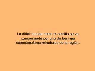 La difícil subida hasta el castillo se ve
compensada por uno de los más
espectaculares miradores de la región.
 