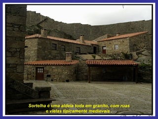 Sortelha é uma aldeia toda em granito, com ruas e vielas tipicamente medievais . 
