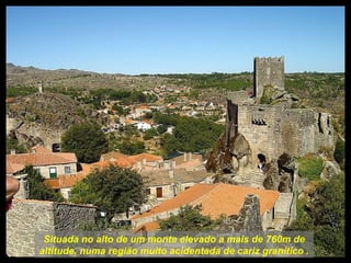 Situada no alto de um monte elevado a mais de 760m de altitude, numa região muito acidentada de cariz granítico . 
