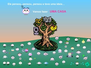 Ele pensou, pensou, pensou e teve uma ideia…


                   Vamos fazer UMA CASA
 