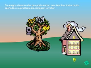 Os amigos disseram-lhe que podia entrar, mas iam ficar todos muito
apertados e o problema da contagem ia voltar.




                                                            u




                                                            9
 