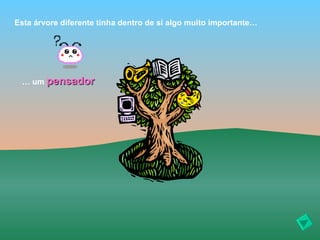 Esta árvore diferente tinha dentro de si algo muito importante…




 … um pensador
 