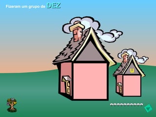 Fizeram um grupo de   DEZ




                            u
 