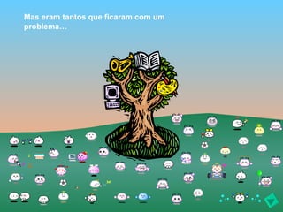 Mas eram tantos que ficaram com um
problema…
 