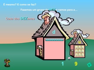É mesmo? E como se faz?

            Fazemos um grupo de DEZ e vamos para a…


 Casa das DEZenas



                                 d

                                                      u




                                       1         9
 