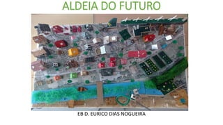 ALDEIA DO FUTURO
EB D. EURICO DIAS NOGUEIRA
 