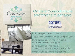 Onde a Comodidade
encontra o paraíso
Lofts e apartamentos de
1 quarto com serviços pay per use.
Para quem vai inverstir, uma
oportunidade sem igual,
para quem vai morar a
tranquilidade e a segurança de
viver num edifício moderno
Materialpreliminarsujeitoaalterações
 
