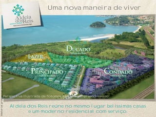 Aldeia dos Reis reúne no mesmo lugar belíssimas casas
e um moderno residencial com serviço.
Uma nova maneira de viver
Perspectiva Ilustrada da fotomontagem do empreendimento
Materialpreliminarsujeitoaalterações
 