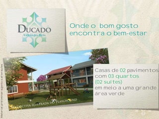 Onde o bom gosto
                                           encontra o bem-estar
Material preliminar sujeito a alterações




                                                 Casas de 02 pavimentos
                                                 com 03 quartos
                                                 (02 suítes)
                                                 em meio a uma grande
                                                 área verde
 
