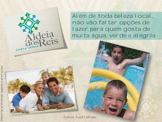 Além de toda beleza local,
                                               não vão faltar opções de
                                               lazer para quem gosta de
                                               muita água, verde e alegria
Material preliminar sujeito a alterações




                                           Fotos lustrativas
 
