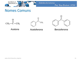 Prof. Hugo Braibante-UFSM
Aldeídos & Cetonas
Nomes Comuns
CH3 C
O
CH3
C
CH3
O
C
O
Acetona Acetofenona Benzofenona
11www.ufsm.br/quimica_organica
 