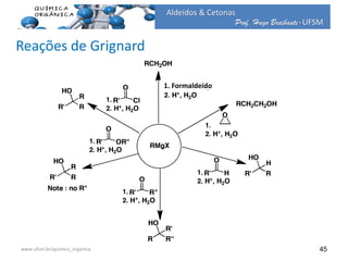 Prof. Hugo Braibante-UFSM
Aldeídos & Cetonas
45
Reações de Grignard
1. Formaldeído
www.ufsm.br/quimica_organica
 