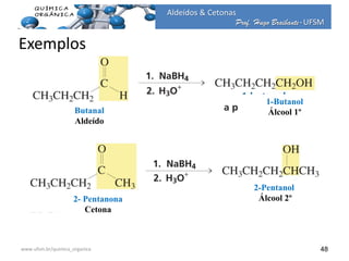 Prof. Hugo Braibante-UFSM
Aldeídos & Cetonas
Prof. Hugo Braibante-UFSM
48
Butanal
Aldeído
1-Butanol
Álcool 1º
2- Pentanona
Cetona
2-Pentanol
Álcool 2º
www.ufsm.br/quimica_organica
Exemplos
 