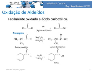 Prof. Hugo Braibante-UFSM
Aldeídos & Cetonas
Oxidação de Aldeídos
Facilmente oxidado a ácido carboxílico.
Exemplos
(Agente oxidante)
Isobutiraldeído Ácido Isobutirico
52www.ufsm.br/quimica_organica
 