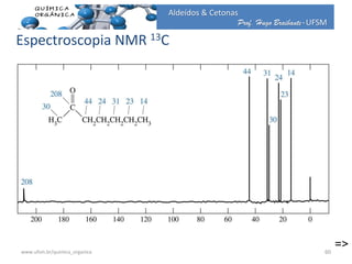 Prof. Hugo Braibante-UFSM
Aldeídos & Cetonas
Espectroscopia NMR 13C
=>60www.ufsm.br/quimica_organica
 