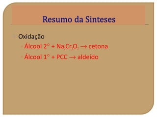  Oxidação
•Álcool 2° + Na2Cr2O7 → cetona
•Álcool 1° + PCC → aldeído
 