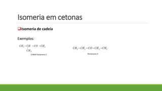 Isomeria em cetonas
Isomeria de cadeia
Exemplos:
Pentanona-33-Metil butanona-2