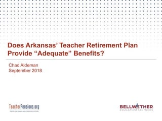 Chad Aldeman
September 2018
Does Arkansas’ Teacher Retirement Plan
Provide “Adequate” Benefits?
 